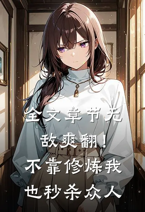 全文章节无敌爽翻！不靠修炼我也秒杀众人