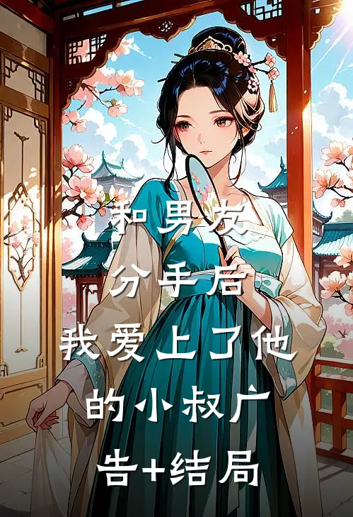 和男友分手后，我爱上了他的小叔广告+结局