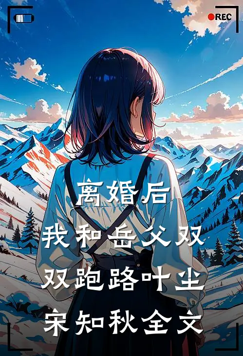 离婚后，我和岳父双双跑路叶尘宋知秋全文