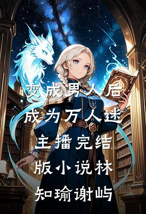 变成男人后成为万人迷主播完结版小说林知瑜谢屿