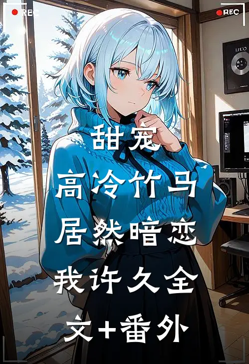 甜宠：高冷竹马居然暗恋我许久全文+番外