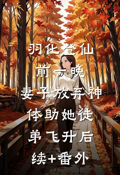 羽化登仙前一晚，妻子放弃神体助她徒弟飞升后续+番外