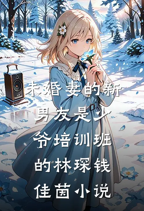 未婚妻的新男友是少爷培训班的林琛钱佳茵小说