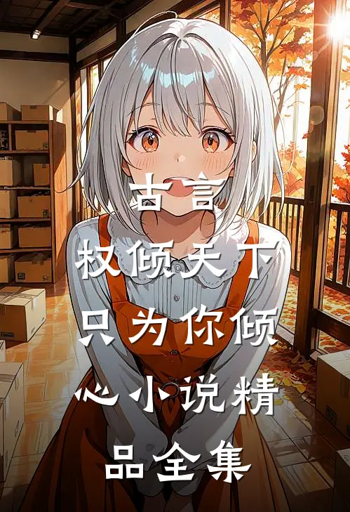 古言:权倾天下,只为你倾心小说精品全集