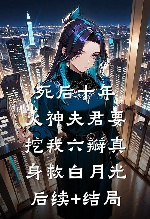 死后十年，火神夫君要挖我六瓣真身救白月光后续+结局