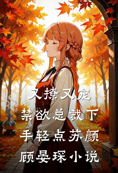 又撩又宠，禁欲总裁下手轻点苏颜顾晏琛小说