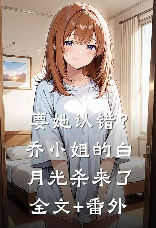 要她认错？乔小姐的白月光杀来了全文+番外