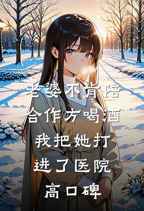 老婆不肯陪合作方喝酒，我把她打进了医院高口碑
