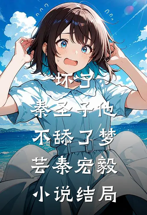 坏了，秦圣子他不舔了梦芸秦宏毅小说结局