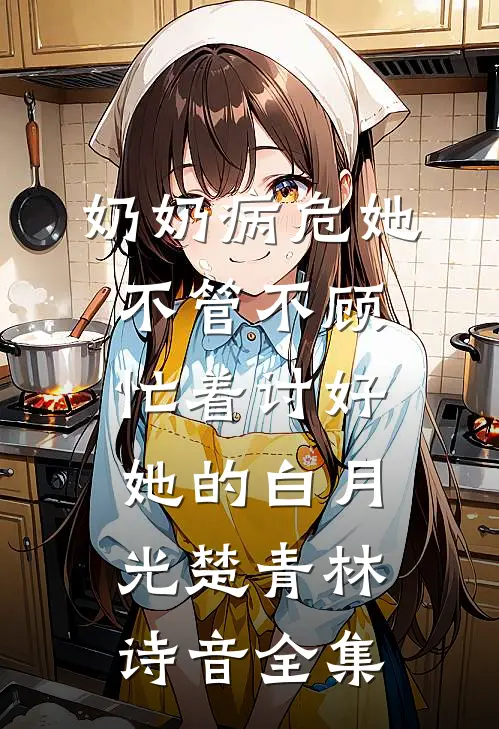奶奶病危她不管不顾，忙着讨好她的白月光楚青林诗音全集