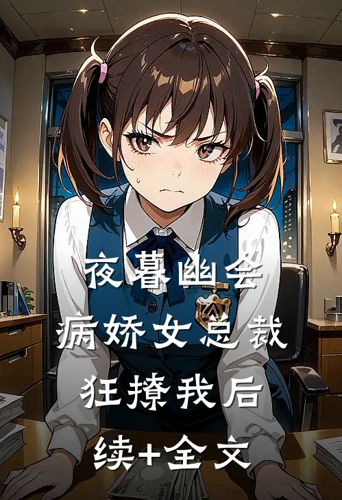 夜暮幽会，病娇女总裁狂撩我后续+全文