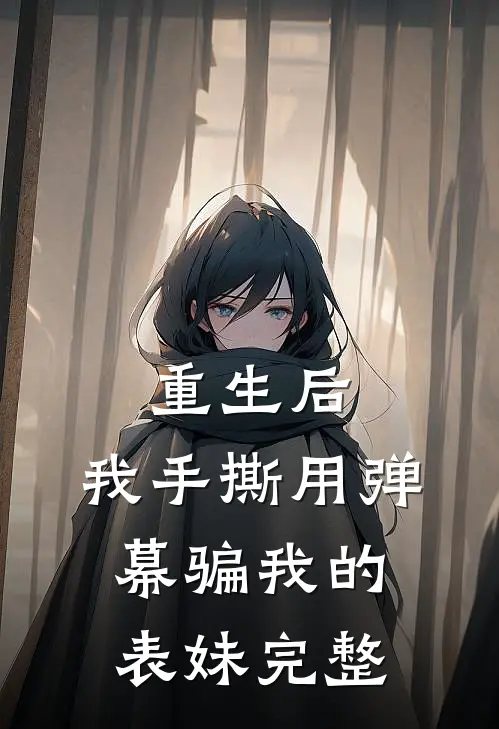重生后，我手撕用弹幕骗我的表妹完整