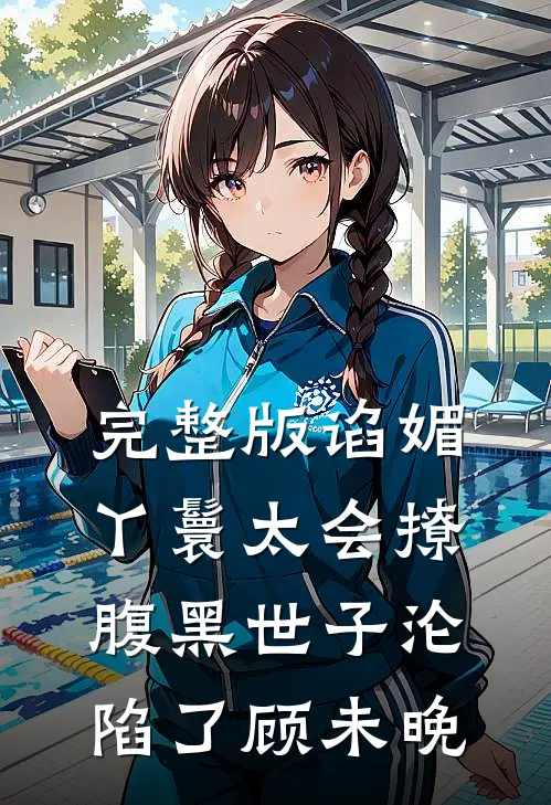 完整版谄媚丫鬟太会撩,腹黑世子沦陷了顾未晚