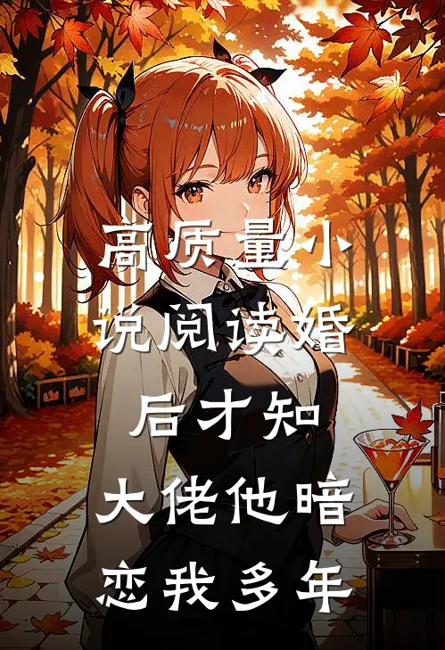 高质量小说阅读婚后才知，大佬他暗恋我多年