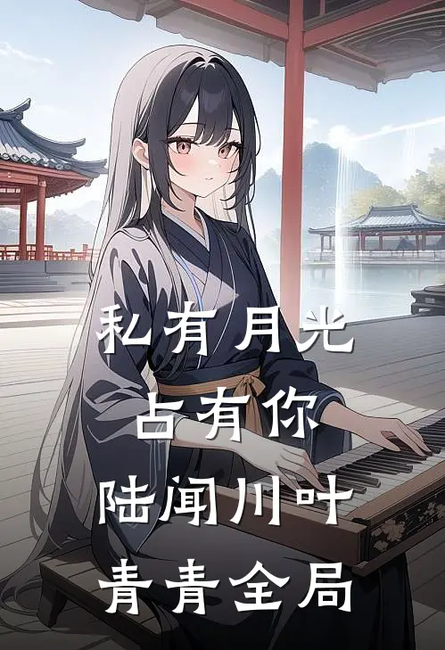私有月光占有你: 陆闻川叶青青全局