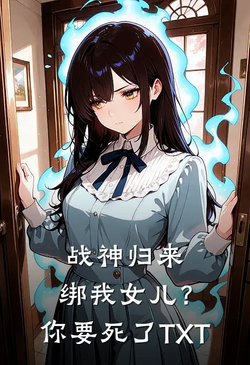 战神归来，绑我女儿？你要死了TXT