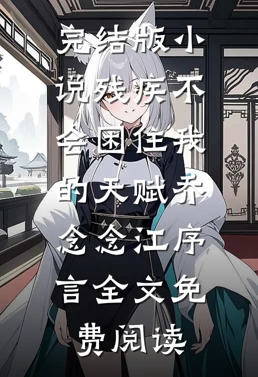 完结版小说残疾不会困住我的天赋乔念念江序言全文免费阅读