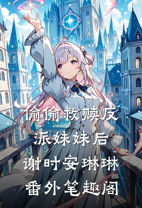 偷偷救赎反派妹妹后：谢时安琳琳番外笔趣阁