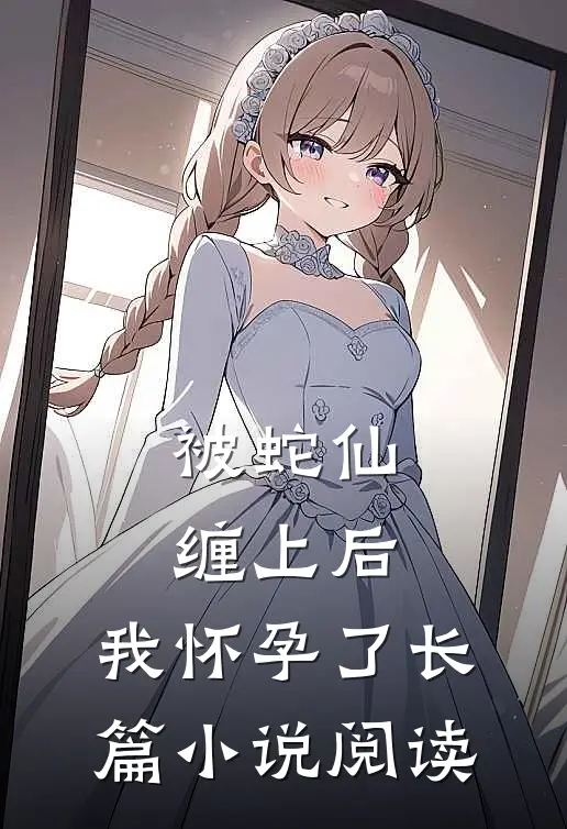 被蛇仙缠上后，我怀孕了长篇小说阅读