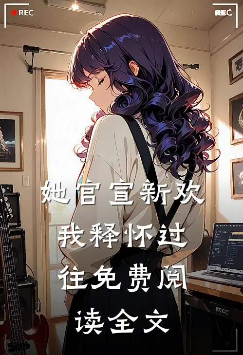 她官宣新欢，我释怀过往免费阅读全文