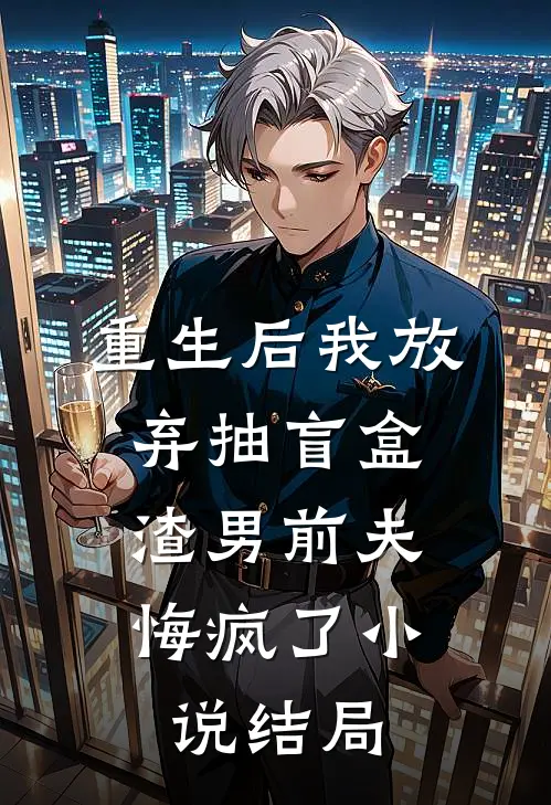 重生后我放弃抽盲盒，渣男前夫悔疯了小说结局