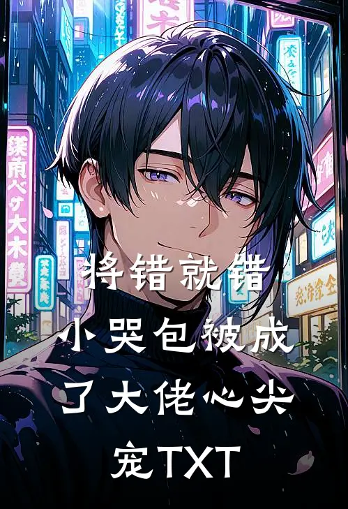 将错就错：小哭包被成了大佬心尖宠TXT