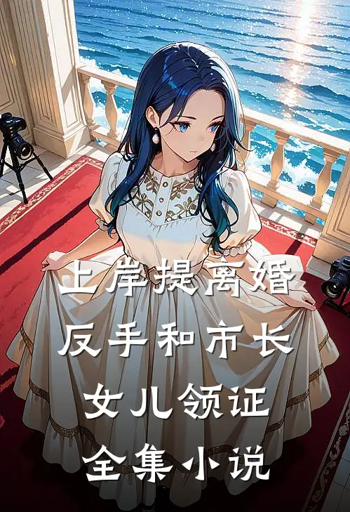 上岸提离婚，反手和市长女儿领证全集小说