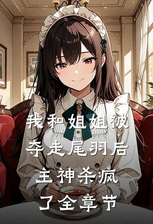 我和姐姐被夺走尾羽后，主神杀疯了全章节