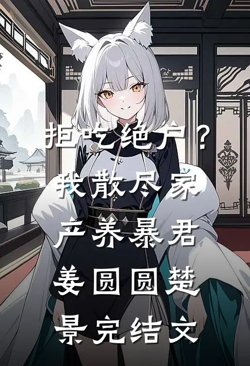 拒吃绝户？我散尽家产养暴君姜圆圆楚景完结文