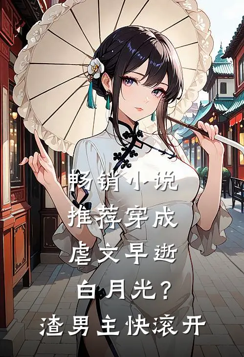 畅销小说推荐穿成虐文早逝白月光？渣男主快滚开