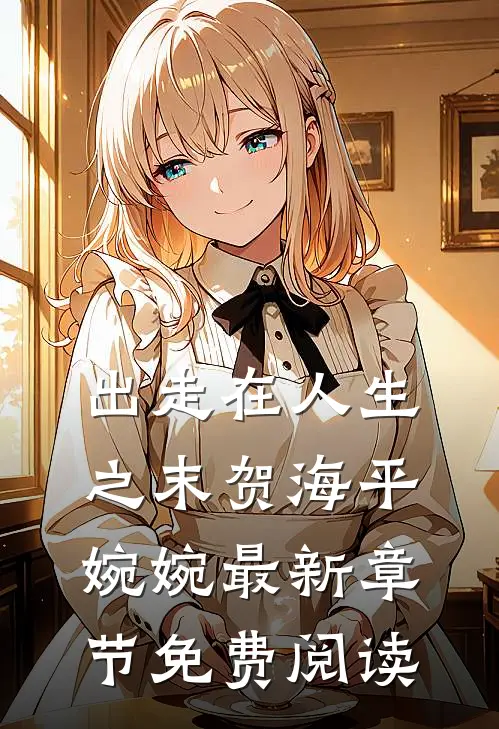 出走在人生之末贺海平婉婉最新章节免费阅读