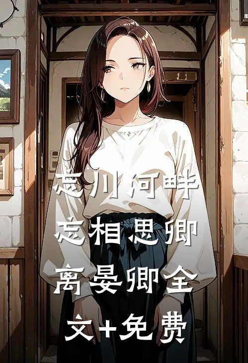 忘川河畔忘相思卿离晏卿全文+免费