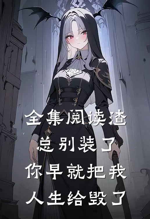 全集阅读渣总别装了，你早就把我人生给毁了