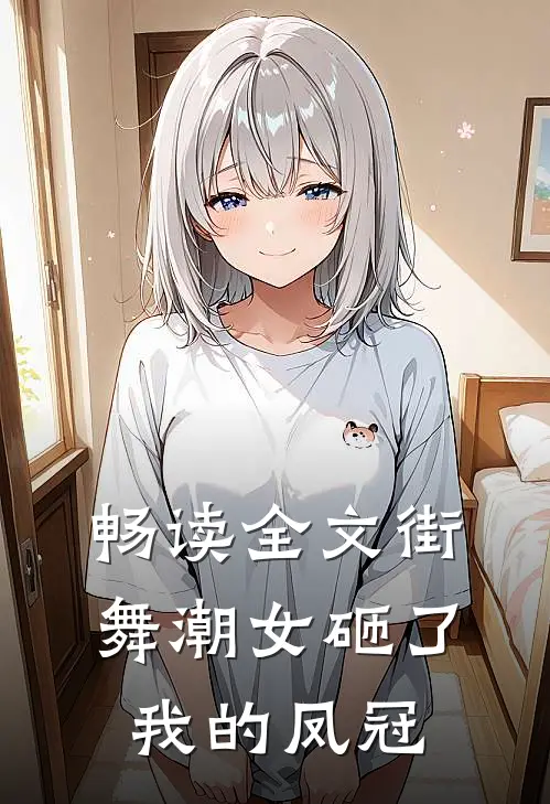 畅读全文街舞潮女砸了我的凤冠是第几集