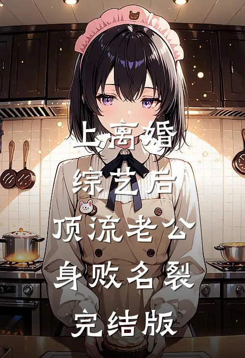 上离婚综艺后，顶流老公身败名裂完结版