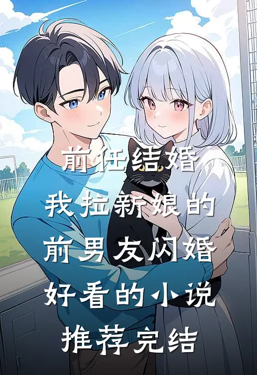 前任结婚，我拉新娘的前男友闪婚好看的小说推荐完结