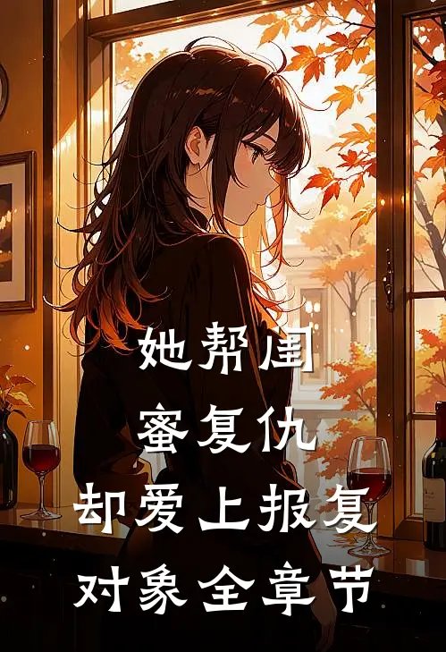 她帮闺蜜复仇，却爱上报复对象全章节