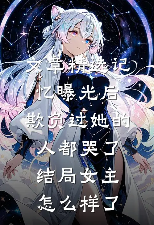 文章精选记忆曝光后,欺负过她的人都哭了结局女主怎么样了