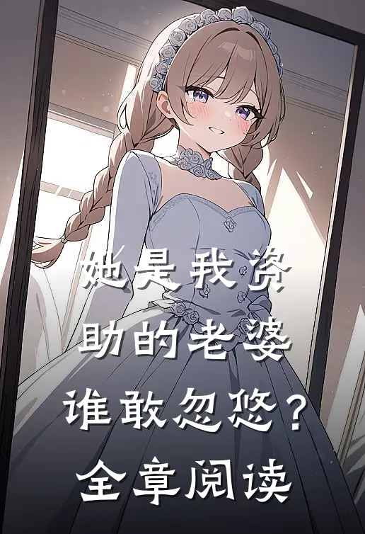 她是我资助的老婆，谁敢忽悠？全章阅读