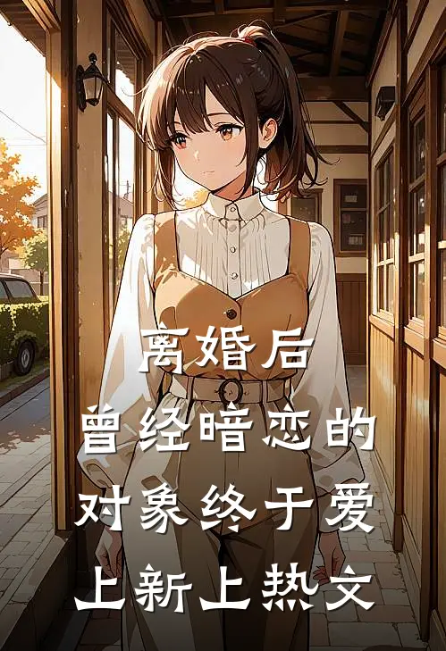 离婚后，曾经暗恋的对象终于爱上新上热文