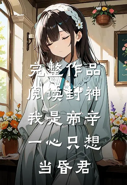 完整作品阅读封神：我是帝辛，一心只想当昏君