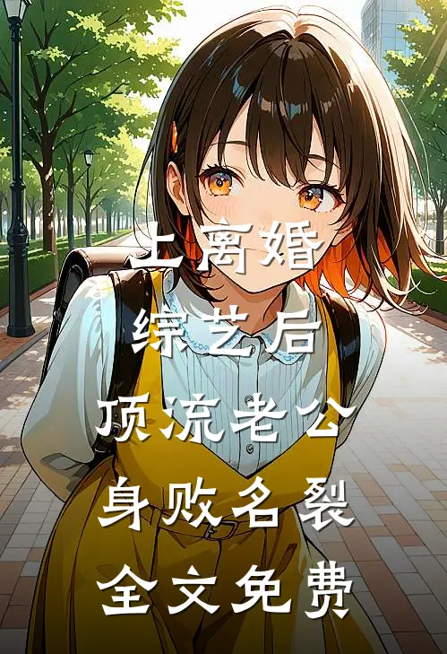 上离婚综艺后，顶流老公身败名裂全文免费