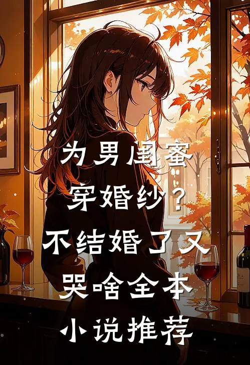 为男闺蜜穿婚纱？不结婚了又哭啥全本小说推荐