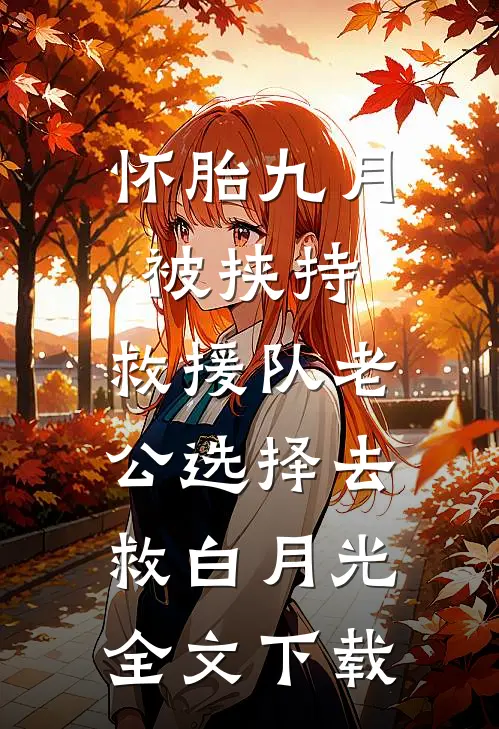 怀胎九月被挟持，救援队老公选择去救白月光全文下载