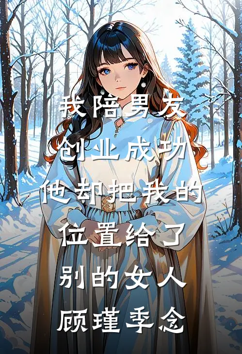 我陪男友创业成功，他却把我的位置给了别的女人顾瑾季念