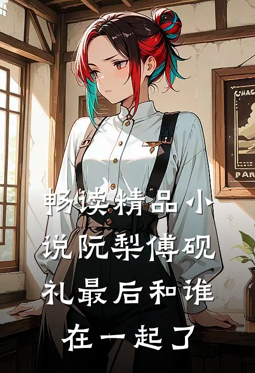 畅读精品小说阮梨傅砚礼最后和谁在一起了