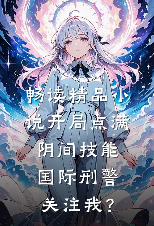 畅读精品小说开局点满阴间技能，国际刑警关注我？