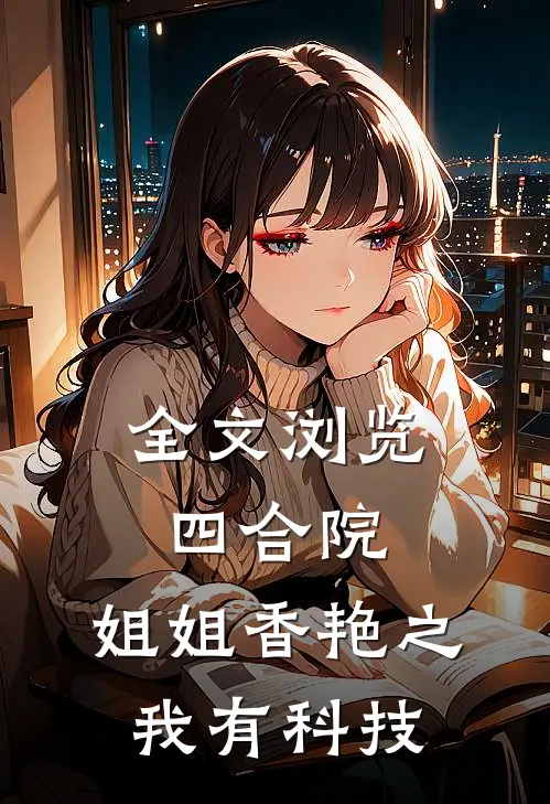 全文浏览四合院：姐姐香艳之我有科技