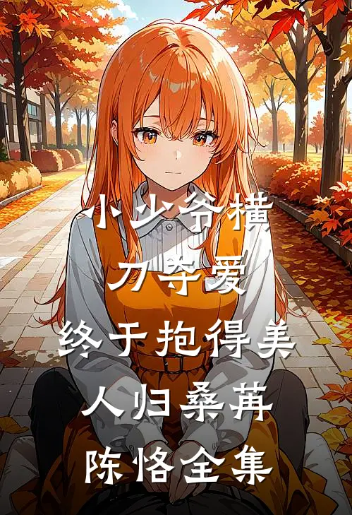 小少爷横刀夺爱，终于抱得美人归桑苒陈恪全集