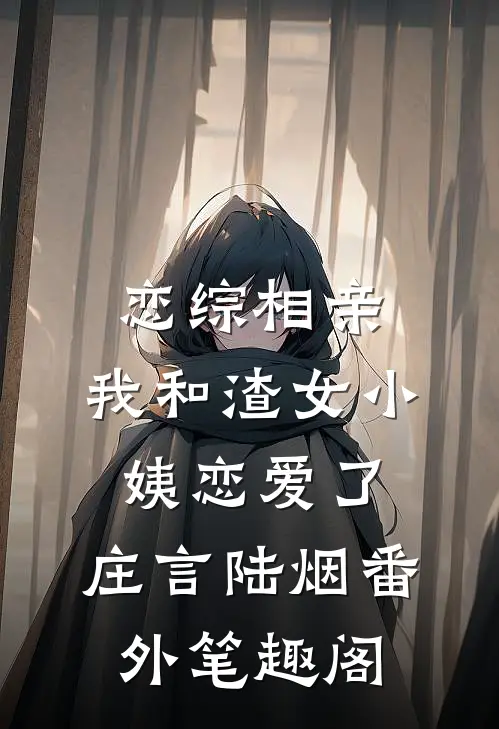 恋综相亲：我和渣女小姨恋爱了：庄言陆烟番外笔趣阁